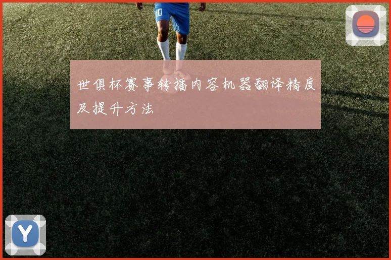 世俱杯赛事转播内容机器翻译精度及提升方法