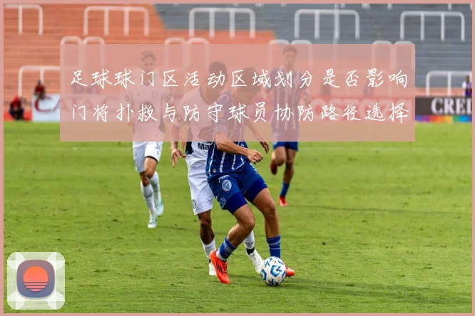 足球球门区活动区域划分是否影响门将扑救与防守球员协防路径选择